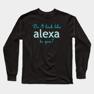 Do I look like Alexa to you? Long Sleeve T-Shirt